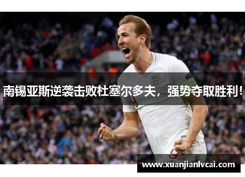 南锡亚斯逆袭击败杜塞尔多夫，强势夺取胜利！