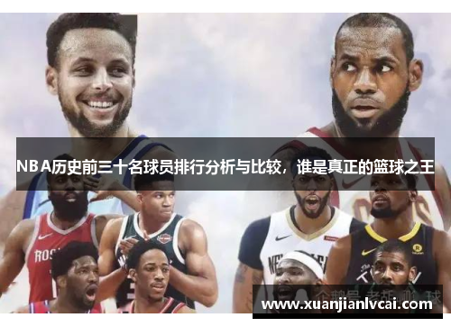 NBA历史前三十名球员排行分析与比较，谁是真正的篮球之王