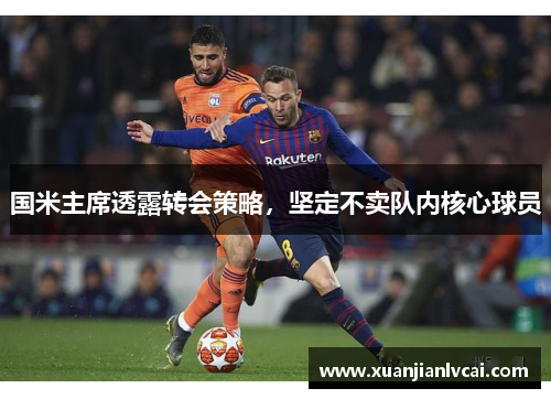 国米主席透露转会策略，坚定不卖队内核心球员