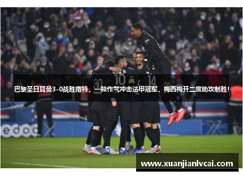 巴黎圣日耳曼3-0战胜南特，一鼓作气冲击法甲冠军，梅西梅开二度助攻制胜！