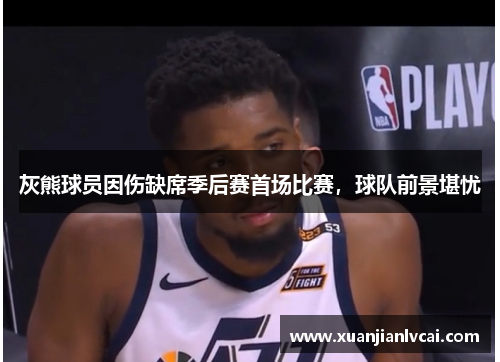 灰熊球员因伤缺席季后赛首场比赛，球队前景堪忧