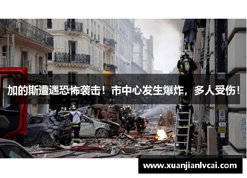 加的斯遭遇恐怖袭击！市中心发生爆炸，多人受伤！