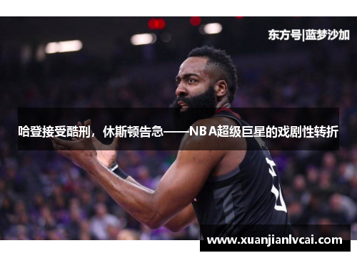 哈登接受酷刑，休斯顿告急——NBA超级巨星的戏剧性转折