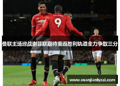 曼联主场迎战谢菲联期待重返胜利轨道全力争取三分