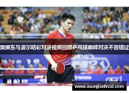 樊振东与波尔精彩对决视频回顾乒乓球巅峰对决不容错过