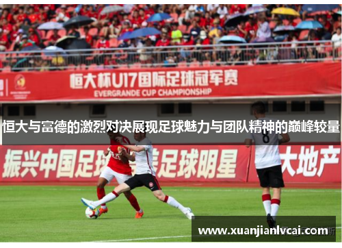 恒大与富德的激烈对决展现足球魅力与团队精神的巅峰较量