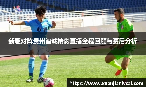 bwin必赢新疆对阵贵州智诚精彩直播全程回顾与赛后分析