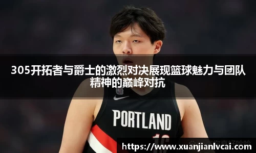 bwin必赢305开拓者与爵士的激烈对决展现篮球魅力与团队精神的巅峰对抗