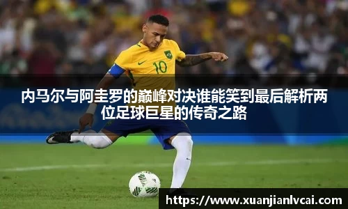 内马尔与阿圭罗的巅峰对决谁能笑到最后解析两位足球巨星的传奇之路