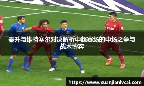 bwin必赢秦升与维特塞尔对决解析中超赛场的中场之争与战术博弈